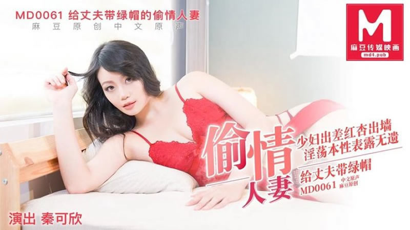 【麻豆传媒】【给丈夫带绿帽的偷情人妻】【秦可欣】【少妇出差红杏出墙 淫荡本性表露无遗】