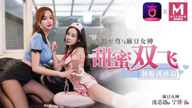 【杏吧原版】【甜蜜双飞 制服诱惑篇】【沈芯语&宁洋子】【杏吧至尊与麻豆女神】